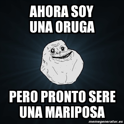 Meme Forever Alone Ahora Soy Una Oruga Pero Pronto Sere Una Mariposa