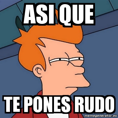 Meme Futurama Fry Asi Que Te Pones Rudo 7360564