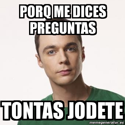 Meme Sheldon Cooper Porq Me Dices Preguntas Tontas Jodete