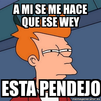 Meme Futurama Fry A Mi Se Me Hace Que Ese Wey Esta Pendejo 7956664