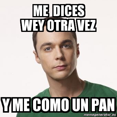 Meme Sheldon Cooper Me Dices Wey Otra Vez Y Me Como Un Pan 8012855