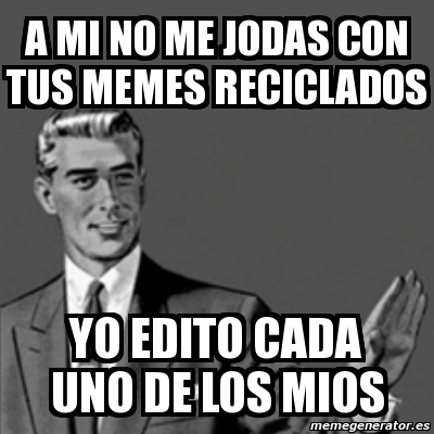 Meme Correction Guy A Mi No Me Jodas Con Tus Memes Reciclados Yo