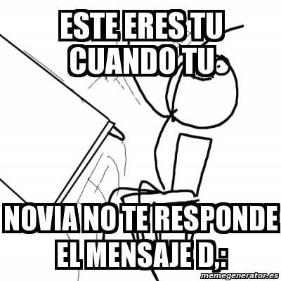 Meme Desk Flip Rage Guy Este Eres Tu Cuando Tu Novia No Te Responde El Mensaje D