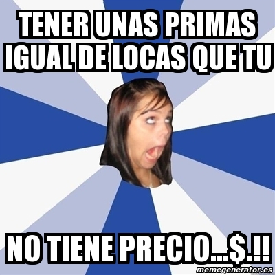 Meme Annoying Facebook Girl Tener Unas Primas Igual De Locas Que Tu