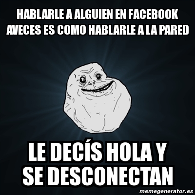 Meme Forever Alone Hablarle A Alguien En Facebook Aveces Es Como