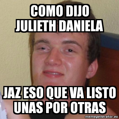 Meme Stoner Stanley Como Dijo Julieth Daniela Jaz Eso Que Va Listo