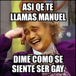 Meme Yao Wonka ASI QE TE LLAMAS MANUEL DIME COMO SE SIENTE SER GAY