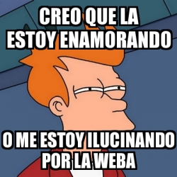 Meme Futurama Fry Creo Que La Estoy Enamorando O Me Estoy Ilucinando