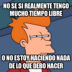 Meme Futurama Fry No Se Si Realmente Tengo Mucho Tiempo Libre O No