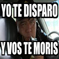 Meme Personalizado Yo Te Disparo Y Vos Te Moris 190020