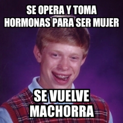 Meme Bad Luck Brian Se Opera Y Toma Hormonas Para Ser Mujer Se Vuelve