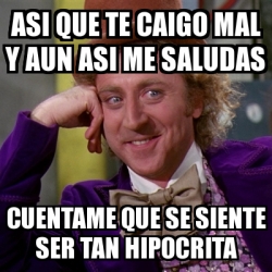 Meme Willy Wonka ASI QUE TE CAIGO MAL Y AUN ASI ME SALUDAS CUENTAME