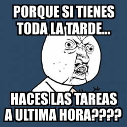 Meme Y U No Porque Si Tienes Toda La Tarde Haces Las Tareas A