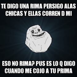 Meme Forever Alone Te Digo Una Rima Persigo Alas Chicas Y Ellas