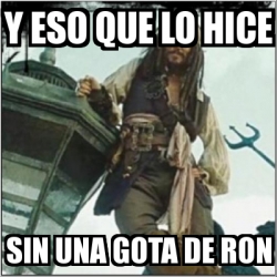 Meme Personalizado Y Eso Que Lo Hice Sin Una Gota De Ron 365025