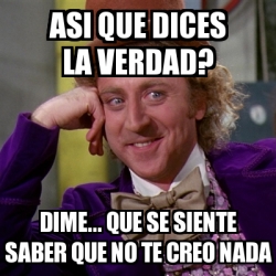 Meme Willy Wonka Asi Que Dices La Verdad Dime Que Se Siente Saber