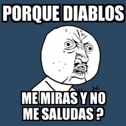 Meme Y U No Porque Diablos Me Miras Y No Me Saludas