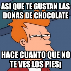 Meme Futurama Fry Asi Que Te Gustan Las Donas De Chocolate Hace