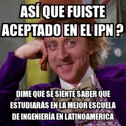 Meme Willy Wonka As Que Fuiste Aceptado En El Ipn Dime Que Se