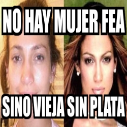 Meme Personalizado No Hay Mujer Fea Sino Vieja Sin Plata