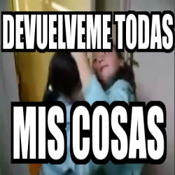 Meme Personalizado Devuelveme Todas Mis Cosas 430461