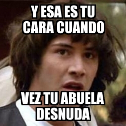 Meme Keanu Reeves Y Esa Es Tu Cara Cuando Vez Tu Abuela Desnuda 51087