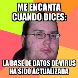 Meme Friki Me Encanta Cuando Dices La Base De Datos De Virus Ha Sido