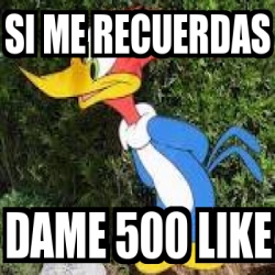 Meme Personalizado Si Me Recuerdas Dame 500 Like 527147