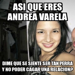 Meme Personalizado Asi Que Eres Andrea Varela Dime Que Se Siente Ser