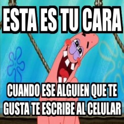 Meme Personalizado Esta Es Tu Cara Cuando Ese Alguien Que Te Gusta Te