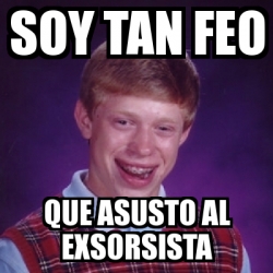 Meme Bad Luck Brian Soy Tan Feo Que Asusto Al Exsorsista