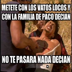 Meme Personalizado Metete Con Los Vatos Locos Y Con La Familia De