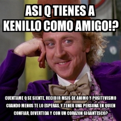 Meme Willy Wonka Asi Q Tienes A Kenillo Como Amigo Cuentame Q Se