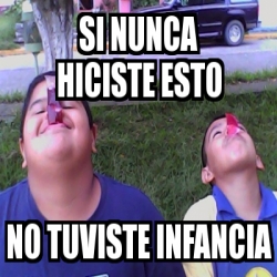 Meme Personalizado Si Nunca Hiciste Esto No Tuviste Infancia 575050