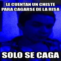 Meme Personalizado Le Cuentan Un Chiste Para Cagarse De La Risa Solo