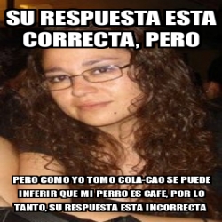 Meme Personalizado Su Respuesta Esta Correcta Pero Pero Como Yo Tomo