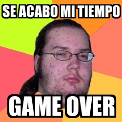 Meme Friki Se Acabo Mi Tiempo Game Over