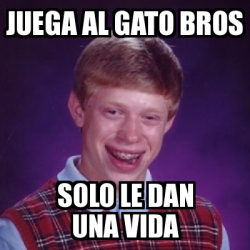 Meme Bad Luck Brian Juega Al Gato Bros Solo Le Dan Una Vida