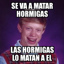 Meme Bad Luck Brian Se Va A Matar Hormigas Las Hormigas Lo Matan A El