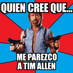 Meme Chuck Norris Quien Cree Que Me Parezco A Tim Allen