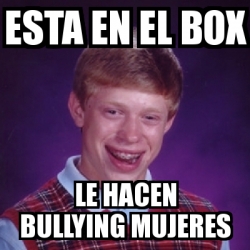 Meme Bad Luck Brian Esta En El Box Le Hacen Bullying Mujeres