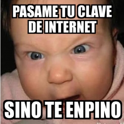 Meme Bebe Furioso Pasame Tu Clave De Internet Sino Te Enpino