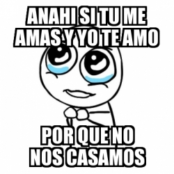 Meme Por Favor Anahi Si Tu Me Amas Y Yo Te Amo Por Que No Nos Casamos