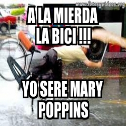 Meme Personalizado A La Mierda La Bici Yo Sere Mary Poppins