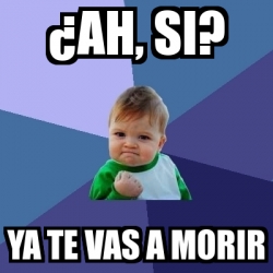 Meme Bebe Exitoso ÂAH SI YA TE VAS A MORIR 694933