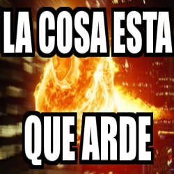 Meme Personalizado La Cosa Esta Que Arde 708118