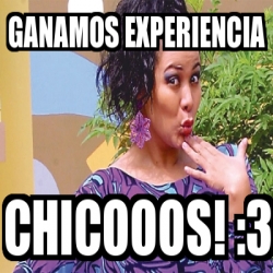 Meme Personalizado Ganamos Experiencia Chicooos