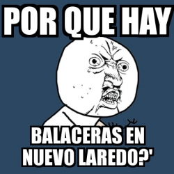 Meme Y U No Por Que Hay Balaceras En Nuevo Laredo 752328