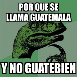 Meme Filosoraptor Por Que Se Llama Guatemala Y No Guatebien 770631