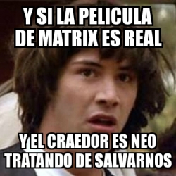 Meme Keanu Reeves Y Si La Pelicula De Matrix Es Real Y El Craedor Es